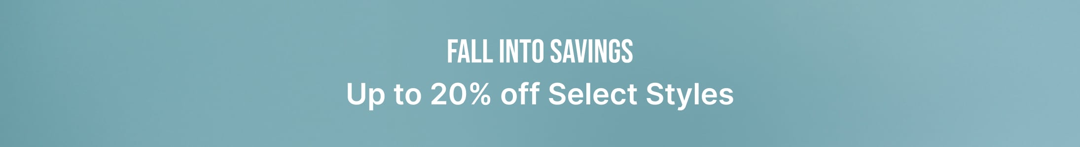 fall into savings, up to 20% off select styles.